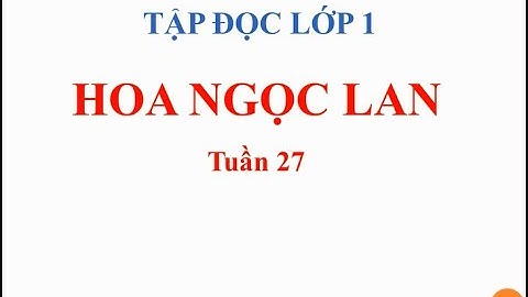 TẬP ĐỌC  -LỚP 1 - TUẦN 27 - BÀI: HOA NGỌC LAN