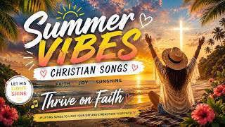Summer Vibes Christian Songs ☀️ | Uplifting Worship & Faith-Filled Music by Thrive on Faith