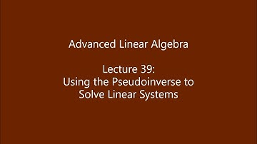 Advanced Linear Algebra - Lecture 39: Using the Pseudoinverse to Solve Linear Systems