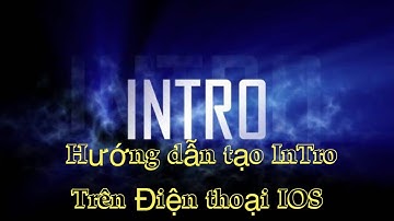 Hướng dẫn Tạo Intro trên điện thoại IOS nhá