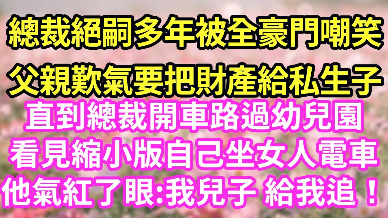 總裁絕嗣多年被全豪門嘲笑父親歎氣要把財產給私生子 直到總裁開車路過幼兒園看見縮小版自己坐女人電車他氣紅了眼:我兒子 給我追！#現言#總裁#甜文#故事 #言情#一口氣看完