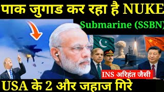 पाक जुगाड कर रहा है NUKE Submarine (SSBN)INS अरिहंत जैसी,USA के 2 और जहाज गिरे
