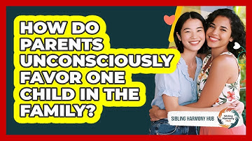 How Do Parents Unconsciously Favor One Child In The Family? - Sibling Harmony Hub
