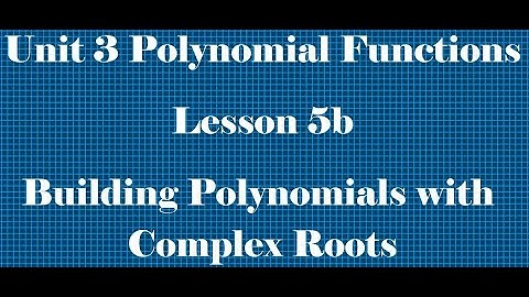 Math 3 Unit 3 Lesson 5b Building Polynomials with Complex Roots