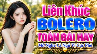 LK BOLERO KHÔNG QUẢNG CÁO, Đỉnh Cao Nhạc Xưa Bolero Trữ Tình TOÀN BÀI HAY, Mở Nghe Là Ngủ Vì Cực Phê