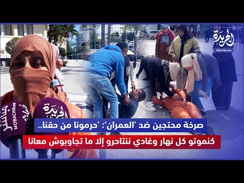 صرخة محتجين ضد العمران حرمونا من حقنا كنم وتو كل نهار وغادي ننتاح رو إلا ما تجاوبوش معانا