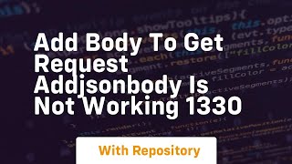 add body to get request addjsonbody is not working 1330