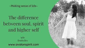 The difference between soul, spirit and higher self ~ MAKING SENSE OF LIFE with Ginette Biro