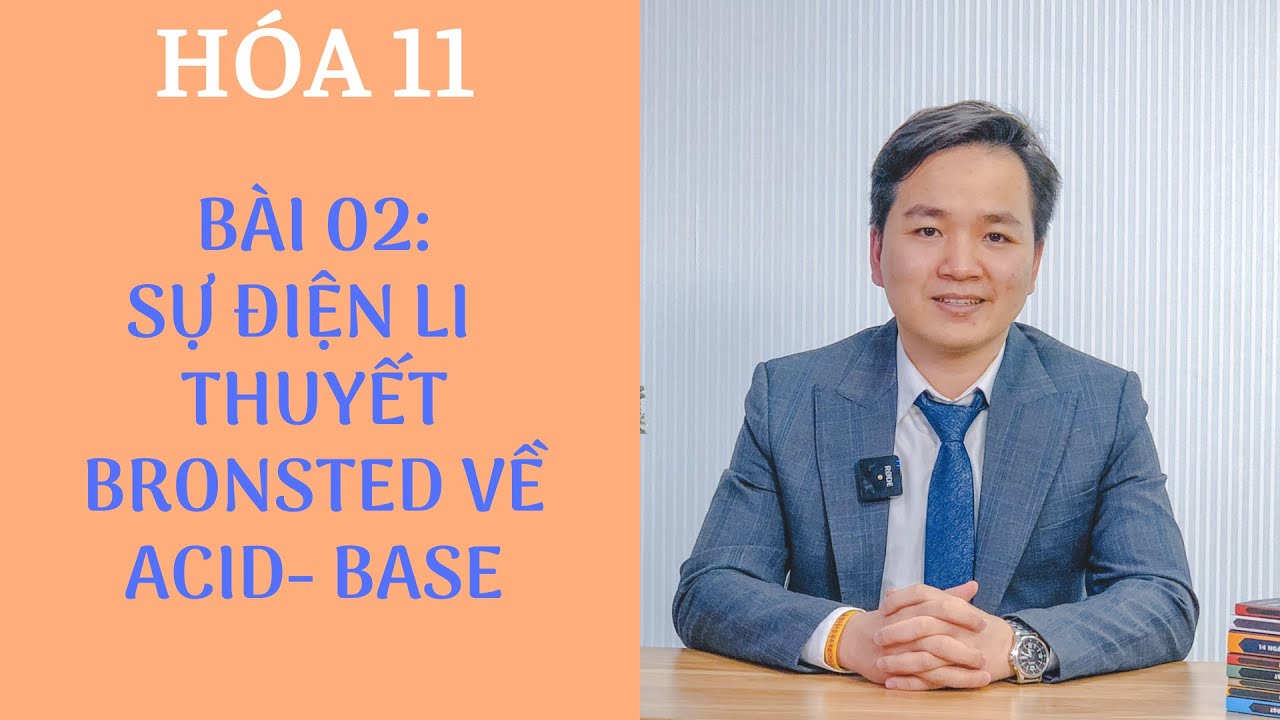 [ HÓA 11 chương trình MỚI ] BÀI 2: SỰ ĐIỆN LI TRONG DUNG DỊCH NƯỚC & THUYẾT BRONSTED VỀ ACID- BASE