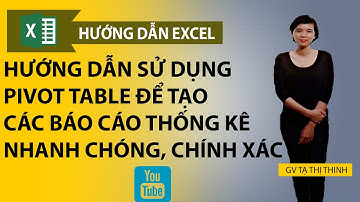 Học Excel- Hướng dẫn sử dụng Pivot table để tạo các báo cáo thống kê nhanh chóng, chính xác