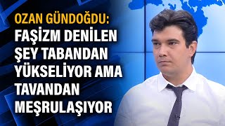 Ozan Gündoğdu: Faşizm denilen şey tabandan yükseliyor ama tavandan meşrulaşıyor