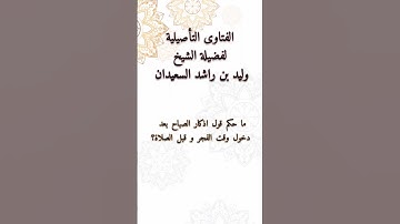 ما حكم قول اذكار الصباح بعد دخول وقت الفجر و قبل الصلاة | وليد السعيدان
