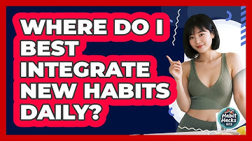 Where Do I Best Integrate New Habits Daily?