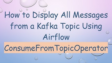 How to Display All Messages from a Kafka Topic Using Airflow ConsumeFromTopicOperator
