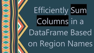 Efficiently Sum Columns in a DataFrame Based on Region Names