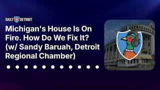 Michigan's House Is On Fire. How Do We Fix It? (w/ Sandy Baruah, Detroit Regional Chamber)