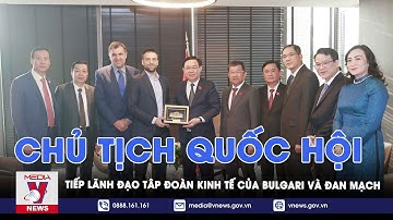 Chủ tịch Quốc hội tiếp lãnh đạo tâp đoàn kinh tế của Bulgari và Đan Mạch - VNEWS