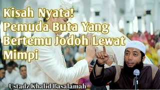 Kisah Pemuda Buta Yang Bertemu Jodohnya Lewat Mimpi | Ustadz Khalid Basalamah