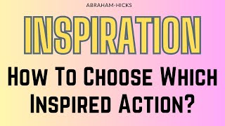 Abraham Hicks. Inspiration. How To Choose Which Inspired Action?