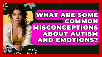 What Are Some Common Misconceptions About Autism And Emotions? - Answers About Autism