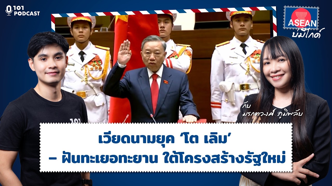 เวียดนามยุค ‘โต เลิม’ – ฝันทะเยอทะยาน ใต้โครงสร้างรัฐใหม่ | ASEAN บ่มีไกด์ EP.51