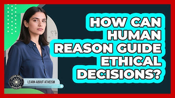 How Can Human Reason Guide Ethical Decisions?