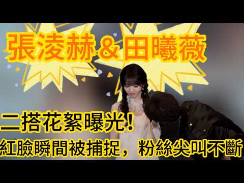 張淩赫田曦薇二搭花絮曝光！紅臉瞬間被捕捉，粉絲尖叫不斷#娛眾不同 #田曦薇#張凌赫#cp#田作之赫