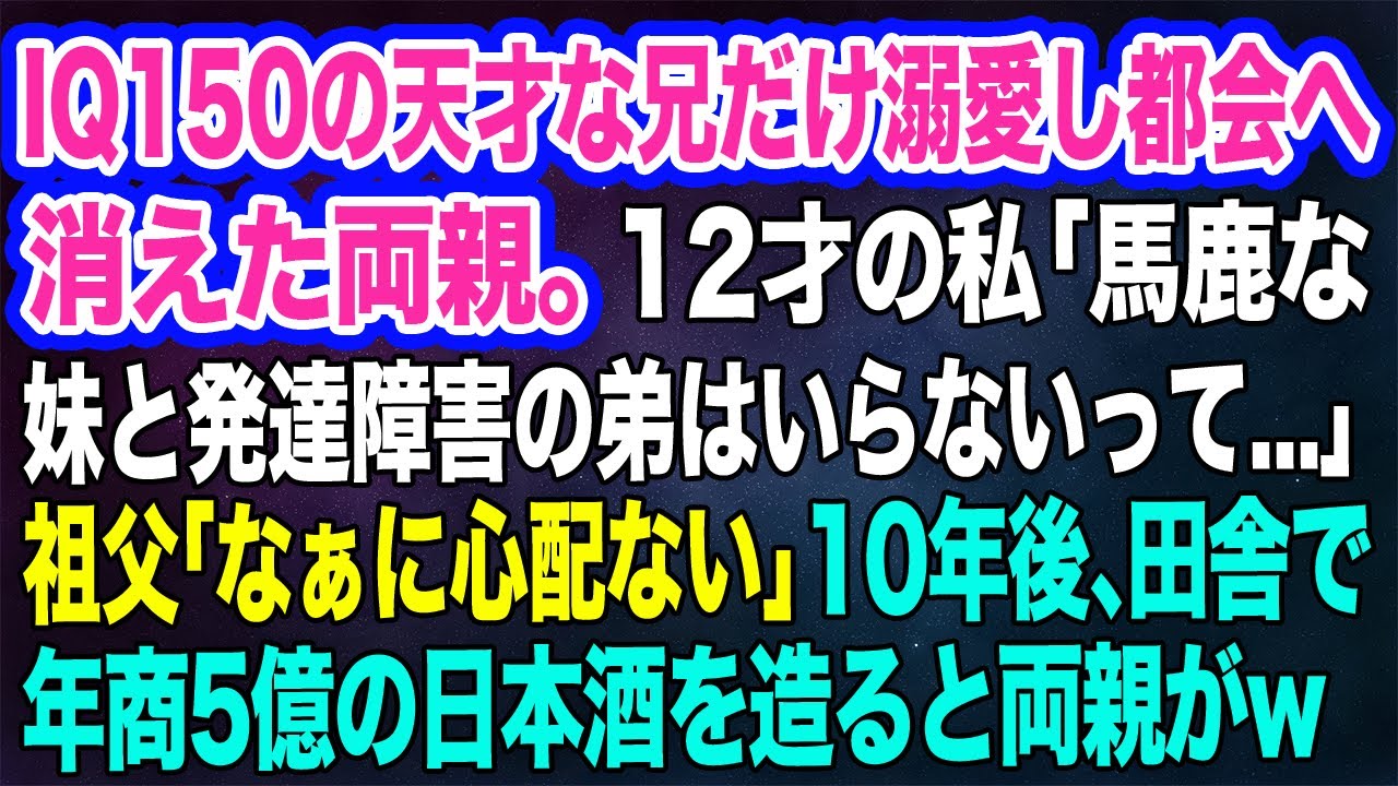 【スカッとする話】IQ150の天才な兄だけ溺愛し都会へ消えた両親。12才の私「馬鹿な妹と発達障害の弟はいらないって…」祖父「なぁに心配ない」→10年後、田舎で年商5億の日本酒を造ると両親がｗ