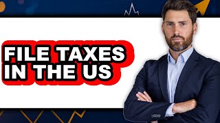 How to File Taxes in the US (Full Guide)