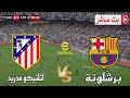 بث مباشر مباراة برشلونة و أتلتيكو مدريد كأس ملك اسبانيا 2026 محاكاة مباراة اليوم