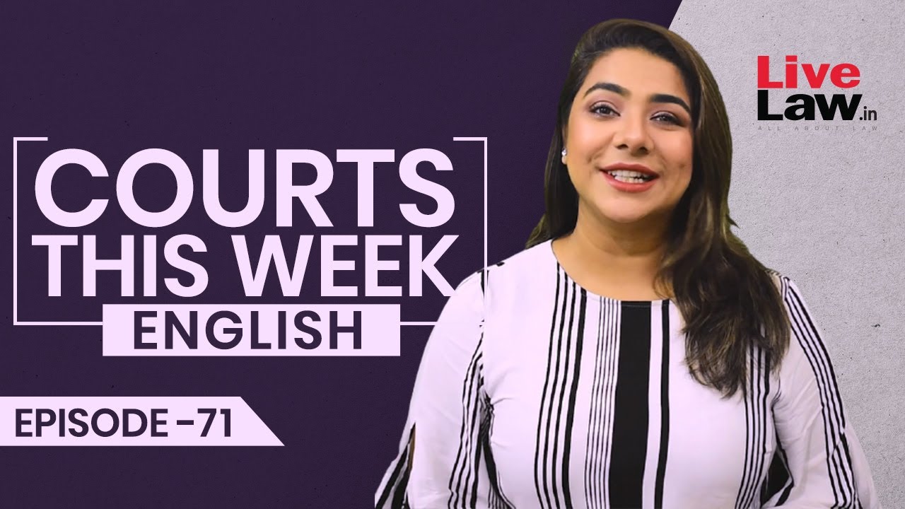 Courts This Week- A Weekly Round Of Important Legal Developments In The Country [Episode-71]