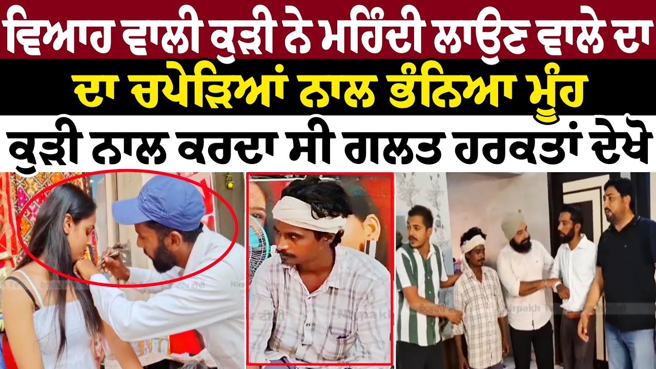 ਵਿਆਹ ਵਾਲੀ ਕੁੜੀ ਨੇ ਮਹਿੰਦੀ ਲਾਉਣ ਵਾਲੇ ਦਾ ਚਪੇੜਿਆਂ ਨਾਲ ਭੰਨਿਆ ਮੂੰਹ ਕੁੜੀ ਨਾਲ ਕਰਦਾ ਸੀ ਗਲਤ ਹਰਕਤਾਂ ਦੇਖੋ