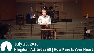 20160710 | Kingdom Attitudes 05 | How Pure Is Your Heart | Pastor Bob Croft