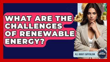 What Are The Challenges Of Renewable Energy? - All About Capitalism