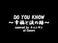 DO YOU KNOW ~幸福と涙の跡~ covered by チュンサン at Cocoro