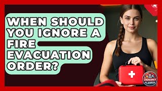 When Should You Ignore a Fire Evacuation Order? | Your Emergency Planner