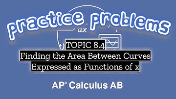 AP Calculus AB TOPIC 8.4 Finding the Area Between Curves Expressed as Functions of x
