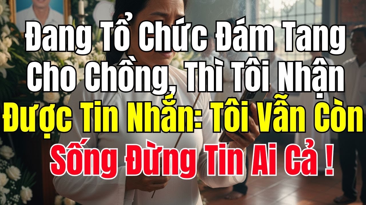 Đang Tổ Chức Đám Tang Cho Chồng Thì Tôi Nhận Được Tin Nhắn: Tôi Vẫn Còn Sống Đừng Tin Ai Cả !