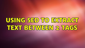 Unix & Linux: Using sed to extract text between 2 tags (5 Solutions!!)