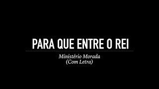 Para que Entre o Rei - Ministério Morada (Com Letra)