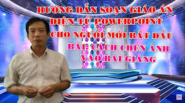 Hướng dẫn soạn giáo án điện tử Powerpoint cho người mới bắt đầu: Cách chèn ảnh vào bài giảng