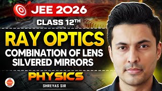 Class 12 | JEE 2026 | Physics | Ray Optics: Combination of Lens & Silvered Mirrors | Shreyas Sir