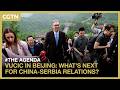 Vucic in Beijing: What's next for China-Serbia relations?