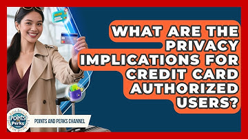 What Are The Privacy Implications For Credit Card Authorized Users? - Points and Perks Channel