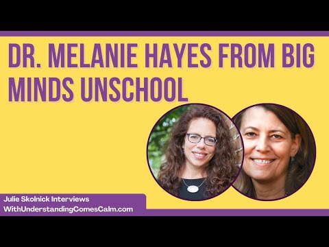 Julie Skolnick Interviews Dr. Melanie Hayes from Big Minds Unschool