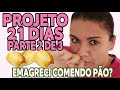 Projeto 21 dias | PARTE 2 | DIÁRIO DE DIETA | EMAGRECI COMENDO PÃO???