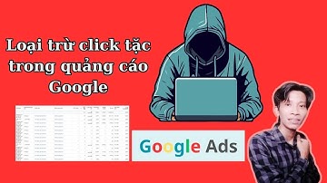 Hướng dẫn loại trừ click tặc trong google Ads Phần 1
