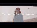 You're my perfect mirror