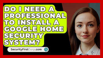 Do I Need a Professional to Install a Google Home Security System? | SecurityFirstCorp News