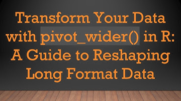 Transform Your Data with pivot_wider() in R: A Guide to Reshaping Long Format Data